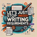 Lets Just Stop Writing Requirements